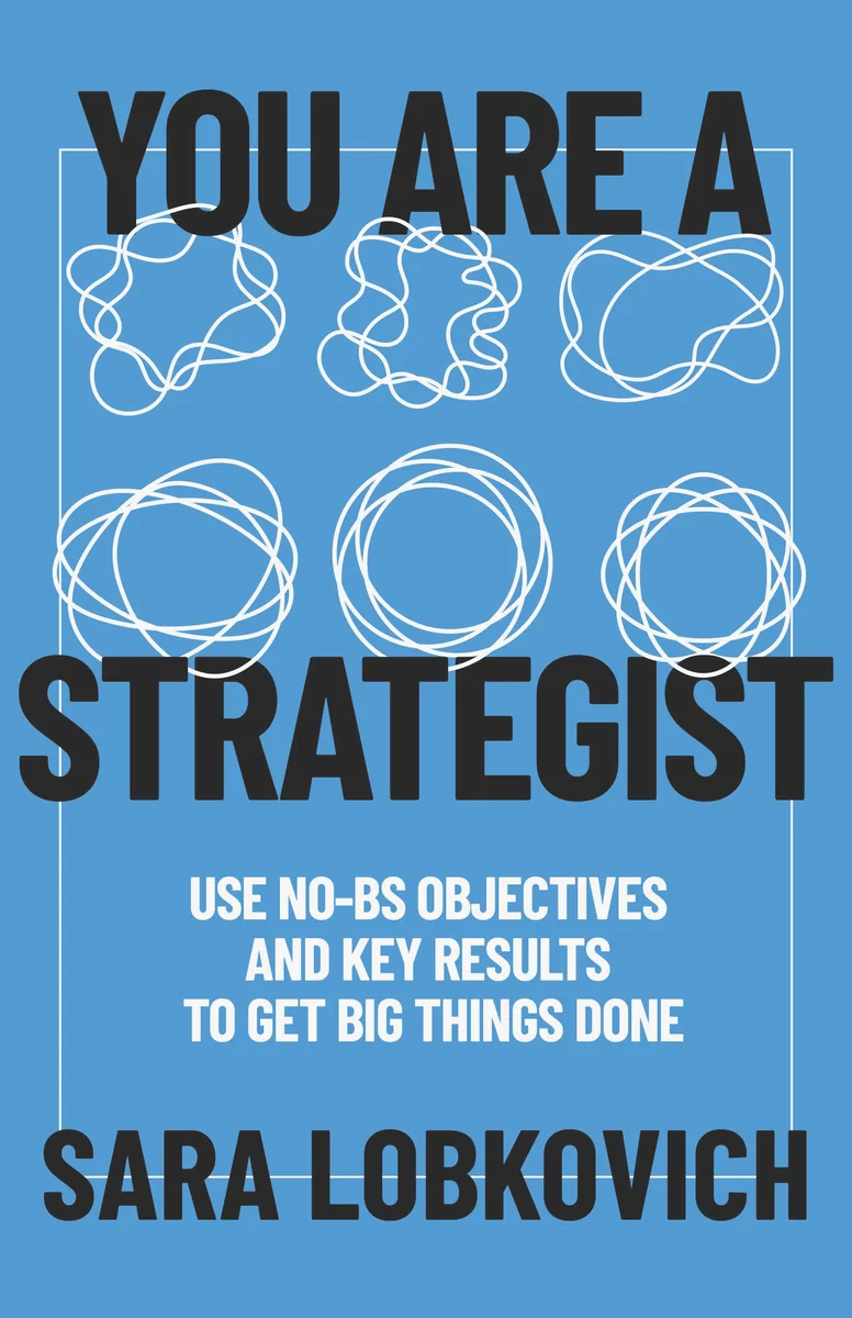You Are a Strategist book cover - Use No-BS Objectives and Key Results to Get Big Things Done by Sara Lobkovich